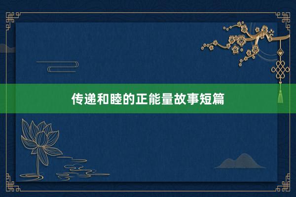 传递和睦的正能量故事短篇